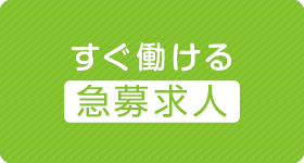 すぐに働きたい！急募求人案件