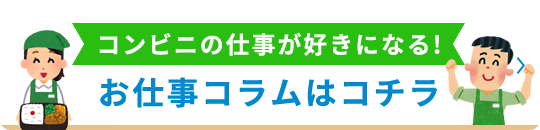 コンビニの仕事が好きになる！お仕事コラムはコチラ